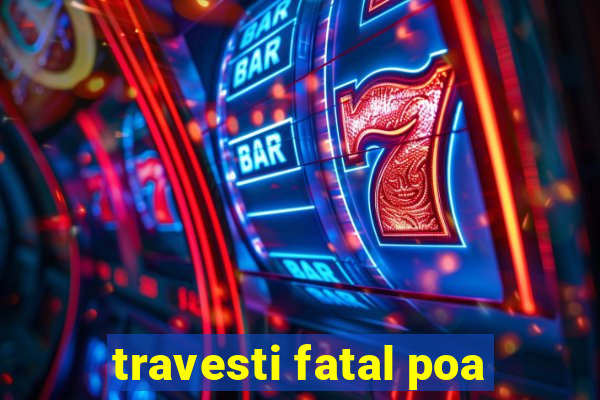 travesti fatal poa